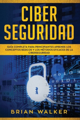 Carte Ciber Seguridad: Guía completa para principiantes aprende los conceptos básicos y los métodos eficaces de la ciber seguridad (Libro En Brian Walker