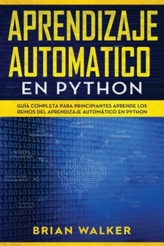 Kniha Aprendizaje Automatico En Python: Guía completa para principiantes aprende los reinos del aprendizaje automático en Python (Libro En Espa?ol/Machine L Brian Walker