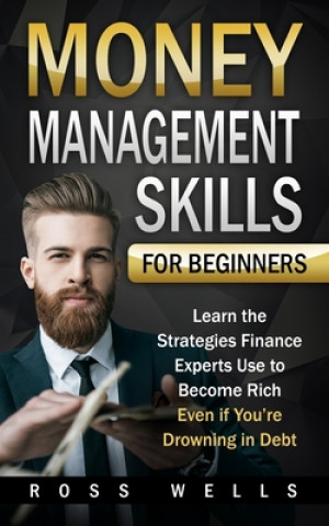 Kniha Money Management Skills for Beginners: Learn the Strategies Finance Experts Use to Become Rich - Even if You're Drowning in Debt Ross Wells