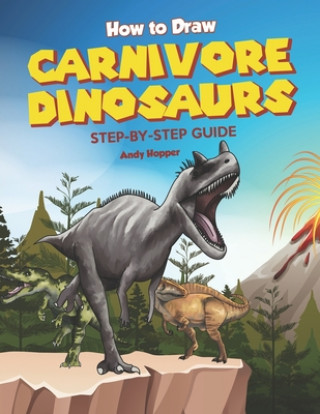 Könyv How to Draw Carnivore Dinosaurs Step-by-Step Guide: Best Carnivore Dinosaur Drawing Book for You and Your Kids Andy Hopper