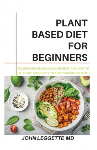 Carte Plant Based Diet for Beginners: Includes recipes, meal plan, benefits and how to use plant based diet to cure various ailments John Leggette MD