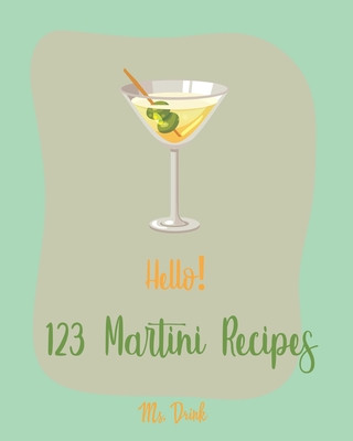 Kniha Hello! 123 Martini Recipes: Best Martini Cookbook Ever For Beginners [Martini Cocktail Book, Chocolate Martini Book, Vodka Martini Recipe Book, Ma Drink