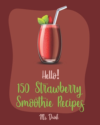 Kniha Hello! 150 Strawberry Smoothie Recipes: Best Strawberry Smoothie Cookbook Ever For Beginners [Greek Yogurt Recipe, Smoothie Bowl Recipe, Protein Shake Drink