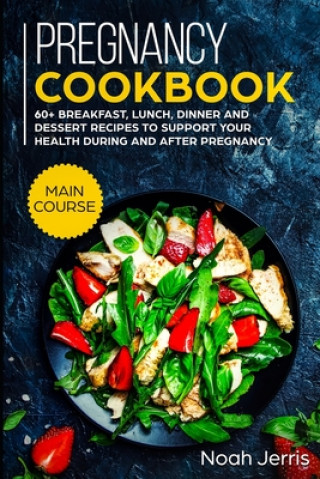 Könyv Pregnancy Cookbook: MAIN COURSE - 60+ Breakfast, Lunch, Dinner and Dessert Recipes to support your health during and after pregnancy Noah Jerris