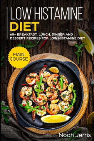 Книга Low Histamine Diet: MAIN COURSE - 60+ Breakfast, Lunch, Dinner and Dessert Recipes for Low Histamine Diet Noah Jerris