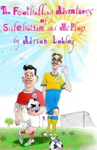 Kniha The Footballing Adventures of Sidebottom and McPlop: A hilarious children's football story about new football manager, Sidebottom and his hopeless 'st Adrian Lobley