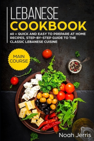 Kniha Lebanese Cookbook: MAIN COURSE - 60 + Quick and easy to prepare at home recipes, step-by-step guide to the classic Lebanese cuisine Noah Jerris