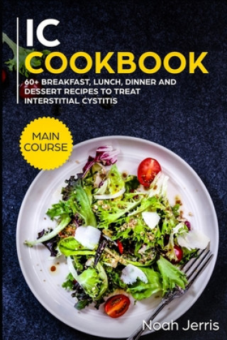 Książka IC Cookbook: MAIN COURSE - 60+ Breakfast, Lunch, Dinner and Dessert Recipes to treat Interstitial Cystitis Noah Jerris