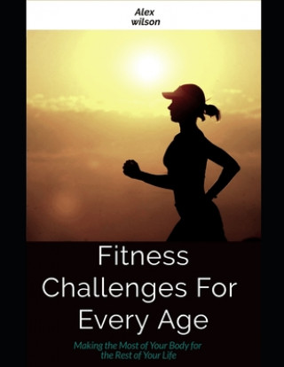 Carte Fitness: Fitness Challenges For Every Age: Making the Most Body for the Rest of Your Life Alex Wilson