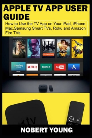 Книга Apple TV App User Guide: How to Use the TV App on Your iPad, iPhone, Mac, Samsung Smart TVs, Roku and Amazon Fire TVs Nobert Young