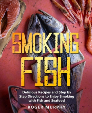 Kniha Smoking Fish: Delicious Recipes and Step by Step Directions to Enjoy Smoking with Fish and Seafood Roger Murphy