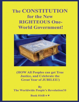 Carte The CONSTITUTION for the New RIGHTEOUS One-World Government!: (HOW All Peoples can get True Justice, and Celebrate the Great Year of JUBILEE!) Worldwide People Revolution!
