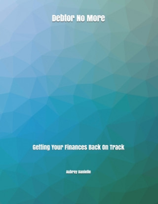 Carte Debtor No More: Getting Your Finances Back On Track Aubrey Danielle