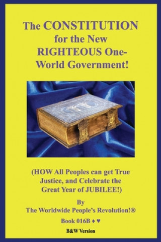 Carte The CONSTITUTION for the New RIGHTEOUS One-World Government!: (HOW All Peoples can get True Justice, and Celebrate the Great Year of JUBILEE!) B&W Ver Worldwide People Revolution!
