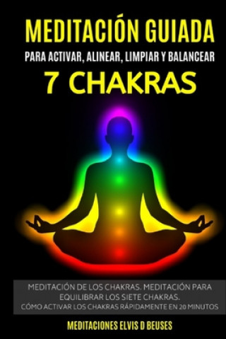 Carte Meditación Guiada Para Activar, Alinear, Limpiar y Balancear Los 7 Chakras: Meditación De Los Chakras. Meditación Para Equilibrar Los Siete Chakras.Có Meditaciones Elvis D. Beuses