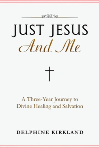 Könyv Just Jesus And Me: A Three-Year Journey to Divine Healing and Salvation Delphine Kirkland