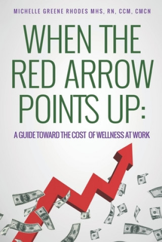 Kniha When the Red Arrow Points Up: A Guide Toward the Cost of Wellness at Work Michelle Greene Rhodes