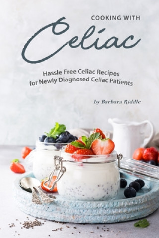 Könyv Cooking with Celiac: Hassle Free Celiac Recipes for Newly Diagnosed Celiac Patients Barbara Riddle