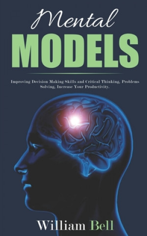 Könyv Mental Models: Improving Decision Making Skills and Critical Thinking, Problems Solving, Increase Your Productivity. William Bell