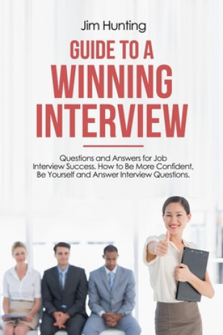 Carte Guide to a Winning Interview: Questions and Answers for Job Interview Success. How to Be More Confident, Be Yourself and Answer Interview Questions. Jim Hunting