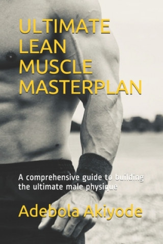 Carte Ultimate Lean Muscle Masterplan: A comprehensive guide to building the ultimate male physique Adebola Akiyode
