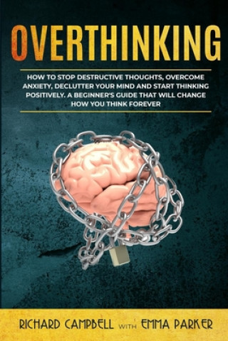 Kniha Overthinking: How to Stop Destructive Thoughts, Overcome Anxiety, Declutter Your Mind and Start Thinking Positively. A Beginner's Gu Emma Parker