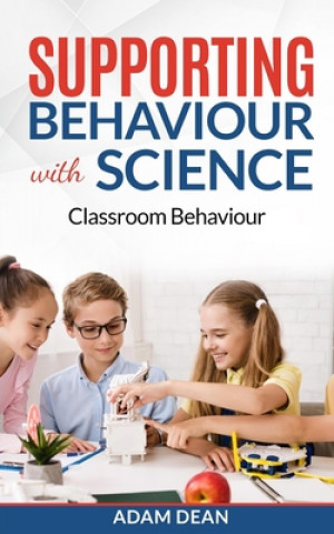Книга Supporting Behaviour With Science: Classroom Behaviour Adam Dean