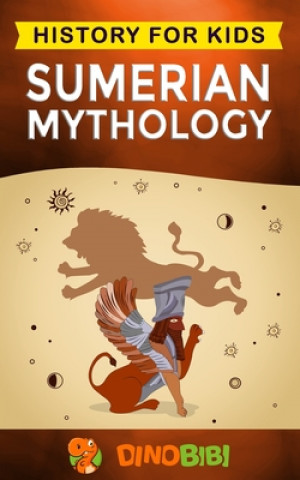 Carte Sumerian Mythology: History for kids: A captivating guide to ancient Sumerian history, Sumerian myths of Sumerian Gods, Goddesses, and Mon Dinobibi Publishing