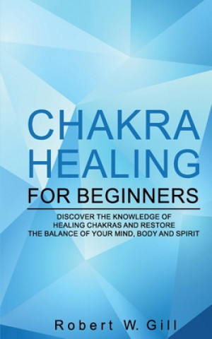 Książka Chakra Healing for Beginners: Discover the knowledge of chakra healing and restore the balance of your mind, body and spirit Robert W. Gill