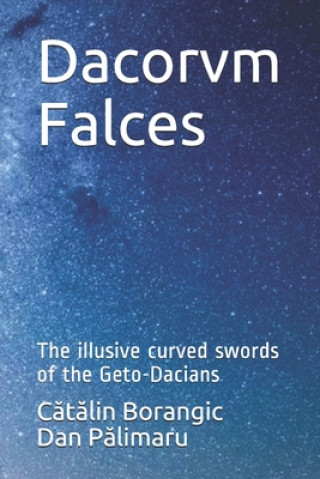 Könyv Dacorvm Falces: The illusive curved swords of the Geto-Dacians Dan Palimaru