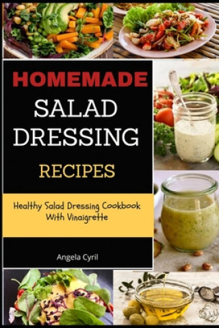 Kniha Homemade Salad Dressing Recipes: Healthy Salad Dressing Cookbook With Vinaigrette Angela Cyril