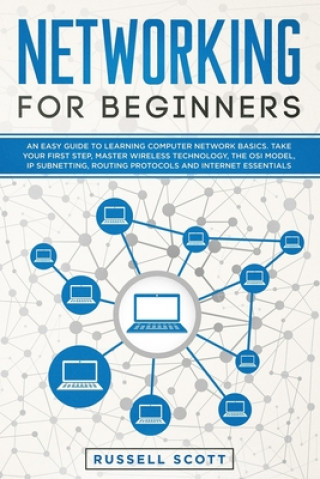 Kniha Networking for Beginners: An Easy Guide to Learning Computer Network Basics. Take Your First Step, Master Wireless Technology, the OSI Model, IP Russell Scott