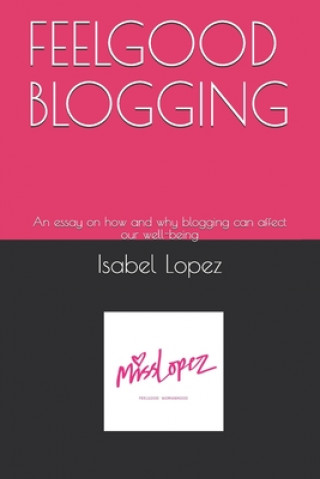 Kniha Feelgood Blogging: An essay on how and why blogging can affect our well-being Isabel Maria Lopez