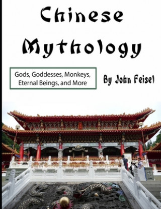 Kniha Chinese Mythology: Gods, Goddesses, Monkeys, Eternal Beings, and More John Feisel