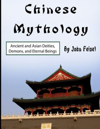 Kniha Chinese Mythology: Ancient and Asian Deities, Demons, and Eternal Beings John Feisel
