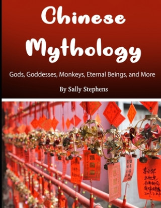 Kniha Chinese Mythology: Gods, Goddesses, Monkeys, Eternal Beings, and More Sally Stephens