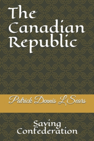 Libro The Canadian Republic: Saving Confederation Patrick Dennis L. Sears