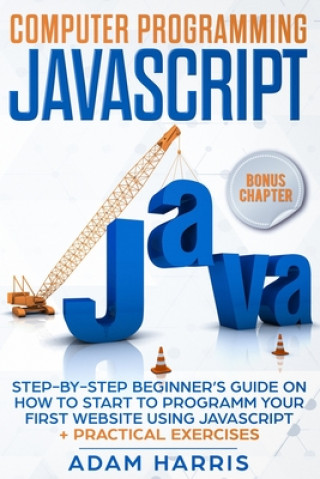 Könyv Computer programming Javascript: step-by-step beginner's guide on how to start to programm your first website using Javascript + practical exercises Adam Harris