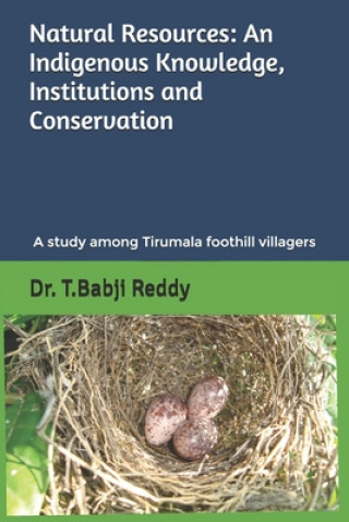 Kniha Natural Resources: AN INDIGENOUS KNOWLEDGE, INSTITUTIONS AND CONSERVATION: A study among the people of Tirumala foothill villages Babji Reddy