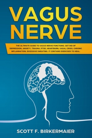 Книга Vagus Nerve: The Ultimate Guide to Vagus Nerve Functions. Get Rid of Depression, Anxiety, Trauma, PTSD, Hertburn, Vagal Crisis, Chr Scott F. Birkermaier