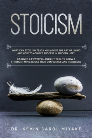 Kniha Stoicism: What Can Stoicism Teach You About the Art of Living and How to Achieve Success in Modern Life? Discover a Powerful Anc Kevin Carol Miyake