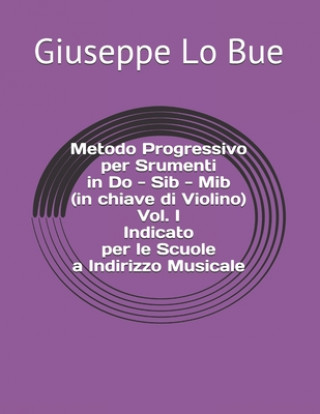 Carte Metodo Progressivo per Srumenti in Do - Sib - Mib (in chiave di Violino) Vol. I - Indicato per le Scuole a Indirizzo Musicale Giuseppe Lo Bue