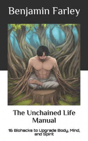 Książka The Unchained Life Manual: 16 Biohacks to Upgrade Body, Mind, and Spirit Benjamin Farley