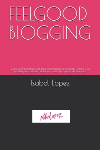 Kniha Feelgood Blogging: Estudio socio-psicológico del blog como terapia de bienestar . Cómo y por qué bloguear pueden afectar en nuestra perce Isabel Maria Lopez