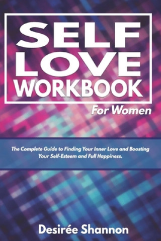 Kniha Self-Love Workbook for Women: The Complete Guide to Finding Your Inner Love, Boosting Your Self-Esteem, and Practicing Self-Care Desiree Shannon