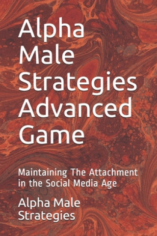 Könyv Alpha Male Strategies Advanced Game: Maintaining The Attachment in the Social Media Age Alpha Male Strategies