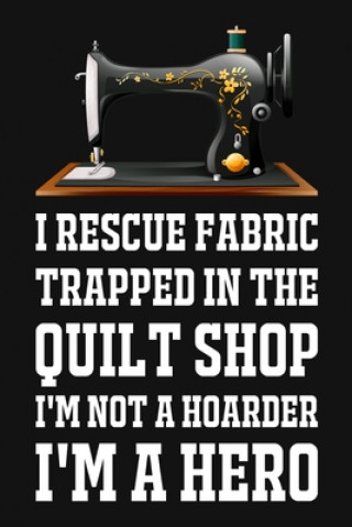 Buch I Rescue Fabric Trapped In The Quilt Shop I'm Not A Hoarder I'm A Hero: Funny Quliting Sewing Gift Smw Publishing