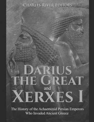 Kniha Darius the Great and Xerxes I: The History of the Achaemenid Persian Emperors Who Invaded Ancient Greece Charles River Editors