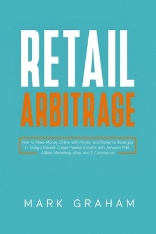 Könyv Retail Arbitrage: How to Make Money Online with Proven and Powerful Strategies in Today's Market! Create Passive Income with Amazon FBA, Mark Graham