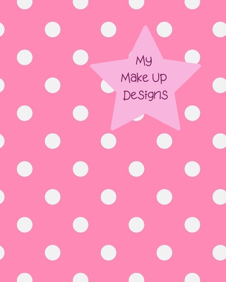 Книга My Make Up Designs: Book of face chart templates for make up artist designers creations. Perfect for teens, students & professionals. Pink Lilac House